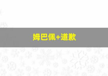 姆巴佩 道歉